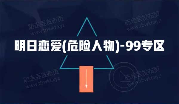 明日恋爱(危险人物)《99专区》视频课程
