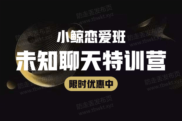 小鲸恋爱班《未知聊天特训营》视频课程